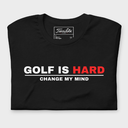 Golf Is Hard - Change My Mind T-Shirt